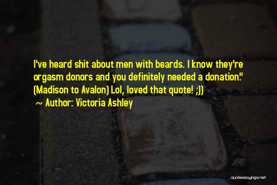 Victoria Ashley Quotes: I've Heard Shit About Men With Beards. I Know They're Orgasm Donors And You Definitely Needed A Donation. (madison To