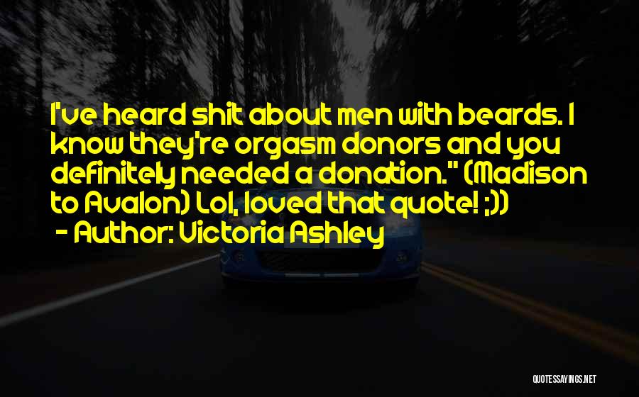 Victoria Ashley Quotes: I've Heard Shit About Men With Beards. I Know They're Orgasm Donors And You Definitely Needed A Donation. (madison To