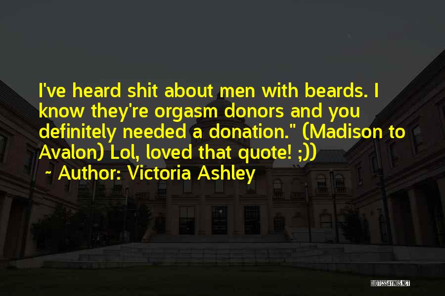 Victoria Ashley Quotes: I've Heard Shit About Men With Beards. I Know They're Orgasm Donors And You Definitely Needed A Donation. (madison To