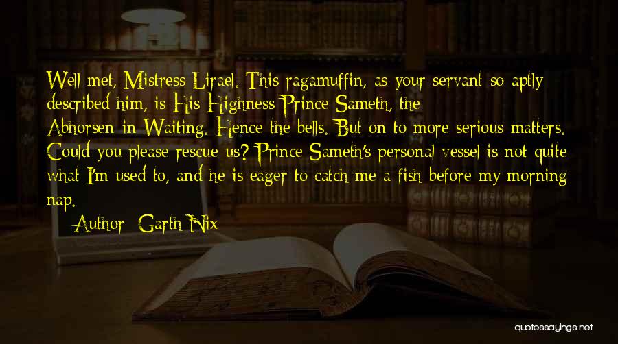 Garth Nix Quotes: Well Met, Mistress Lirael. This Ragamuffin, As Your Servant So Aptly Described Him, Is His Highness Prince Sameth, The Abhorsen-in-waiting.