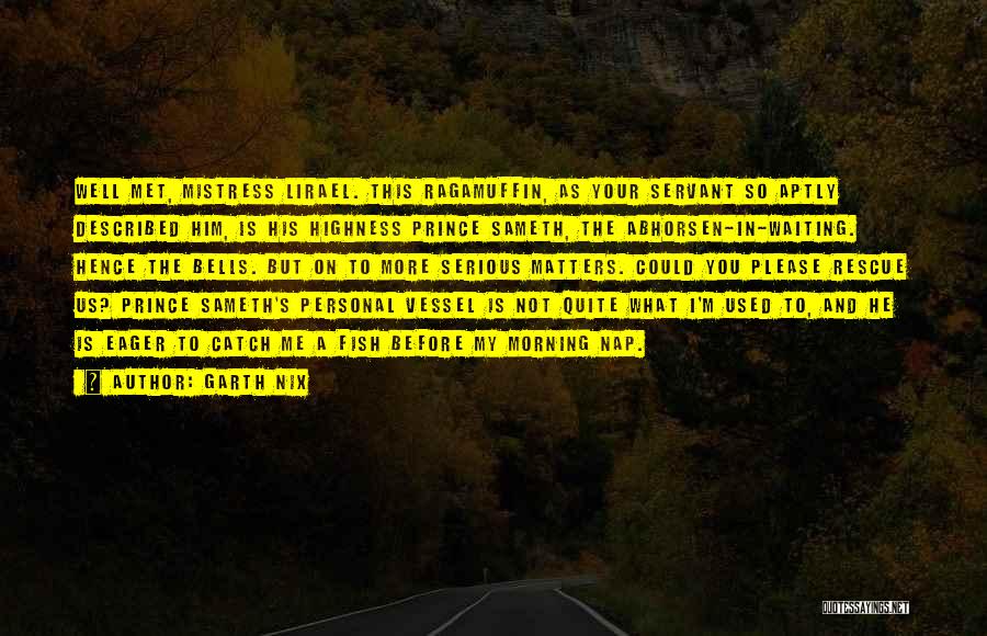 Garth Nix Quotes: Well Met, Mistress Lirael. This Ragamuffin, As Your Servant So Aptly Described Him, Is His Highness Prince Sameth, The Abhorsen-in-waiting.
