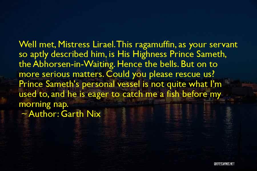 Garth Nix Quotes: Well Met, Mistress Lirael. This Ragamuffin, As Your Servant So Aptly Described Him, Is His Highness Prince Sameth, The Abhorsen-in-waiting.
