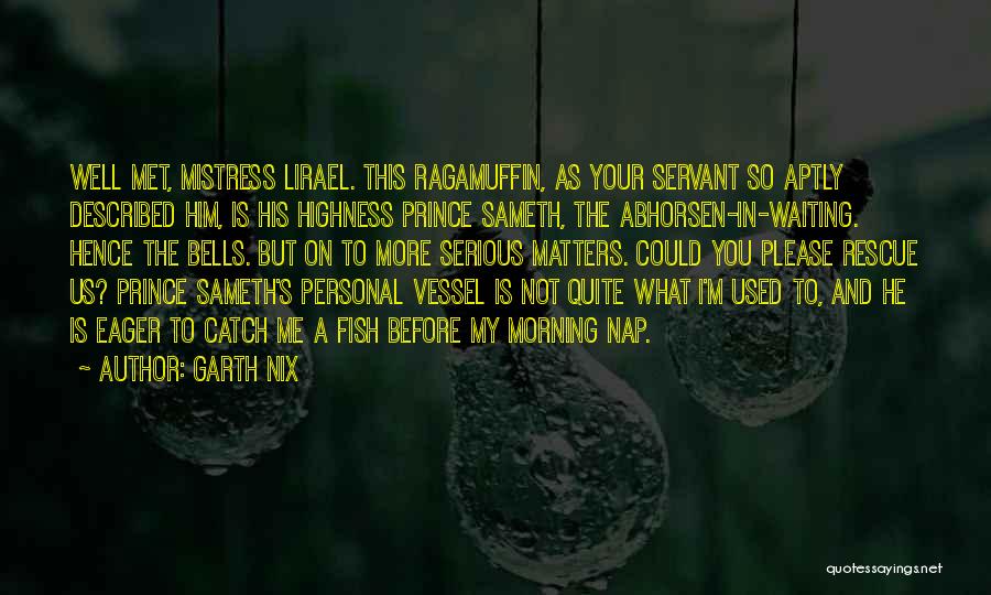 Garth Nix Quotes: Well Met, Mistress Lirael. This Ragamuffin, As Your Servant So Aptly Described Him, Is His Highness Prince Sameth, The Abhorsen-in-waiting.