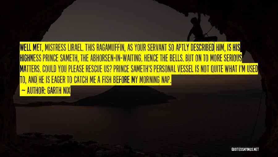 Garth Nix Quotes: Well Met, Mistress Lirael. This Ragamuffin, As Your Servant So Aptly Described Him, Is His Highness Prince Sameth, The Abhorsen-in-waiting.