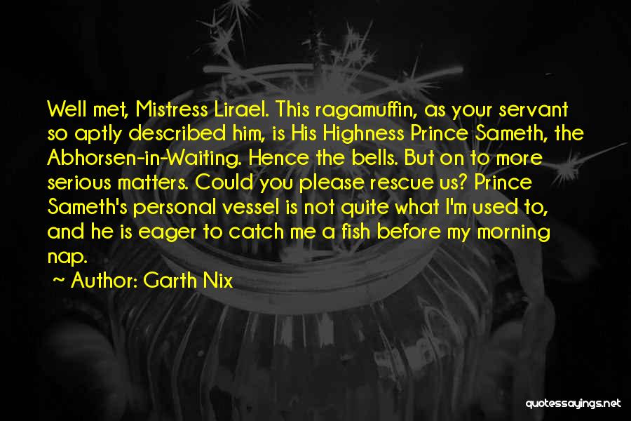 Garth Nix Quotes: Well Met, Mistress Lirael. This Ragamuffin, As Your Servant So Aptly Described Him, Is His Highness Prince Sameth, The Abhorsen-in-waiting.