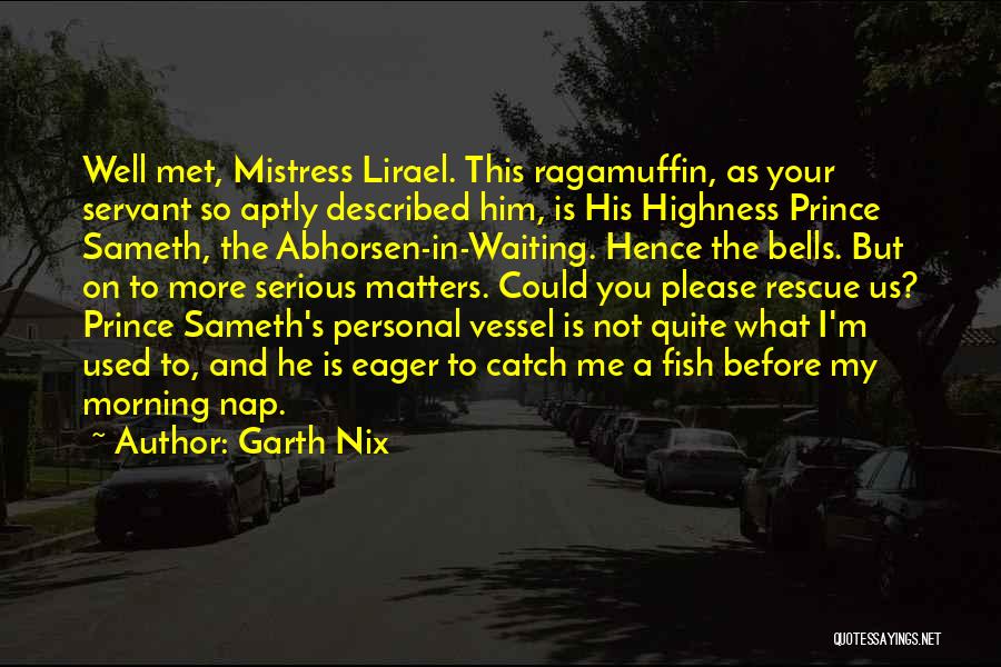 Garth Nix Quotes: Well Met, Mistress Lirael. This Ragamuffin, As Your Servant So Aptly Described Him, Is His Highness Prince Sameth, The Abhorsen-in-waiting.