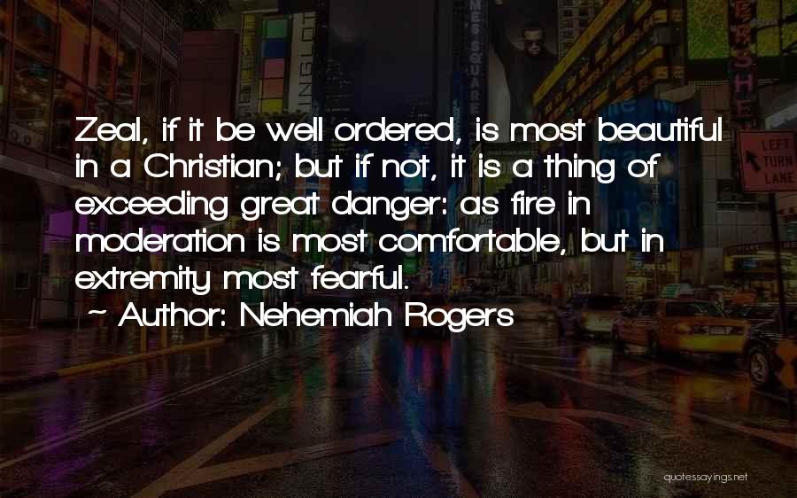 Nehemiah Rogers Quotes: Zeal, If It Be Well Ordered, Is Most Beautiful In A Christian; But If Not, It Is A Thing Of