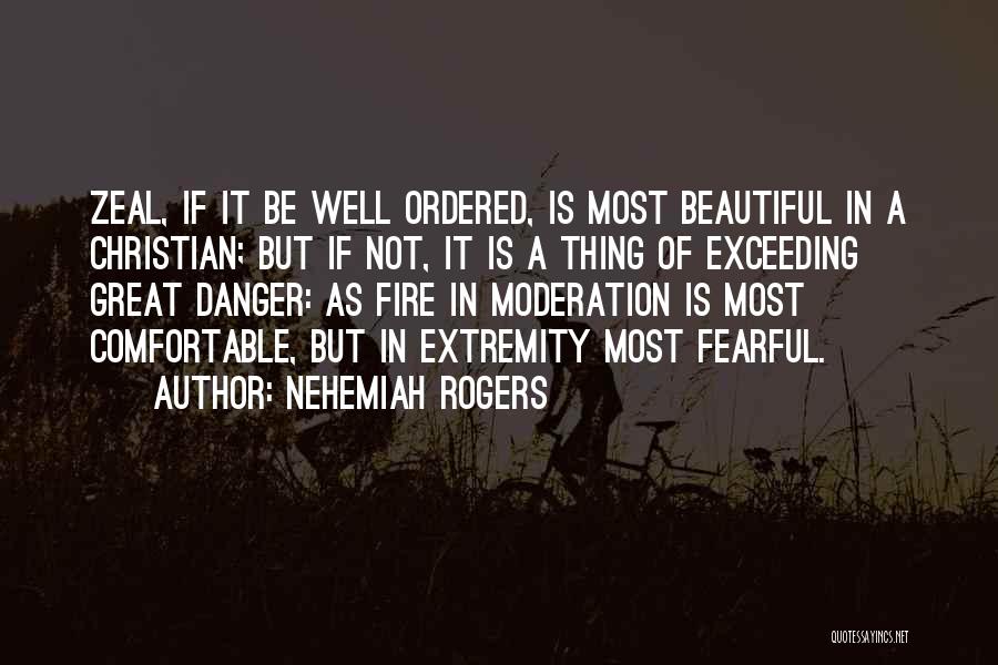 Nehemiah Rogers Quotes: Zeal, If It Be Well Ordered, Is Most Beautiful In A Christian; But If Not, It Is A Thing Of