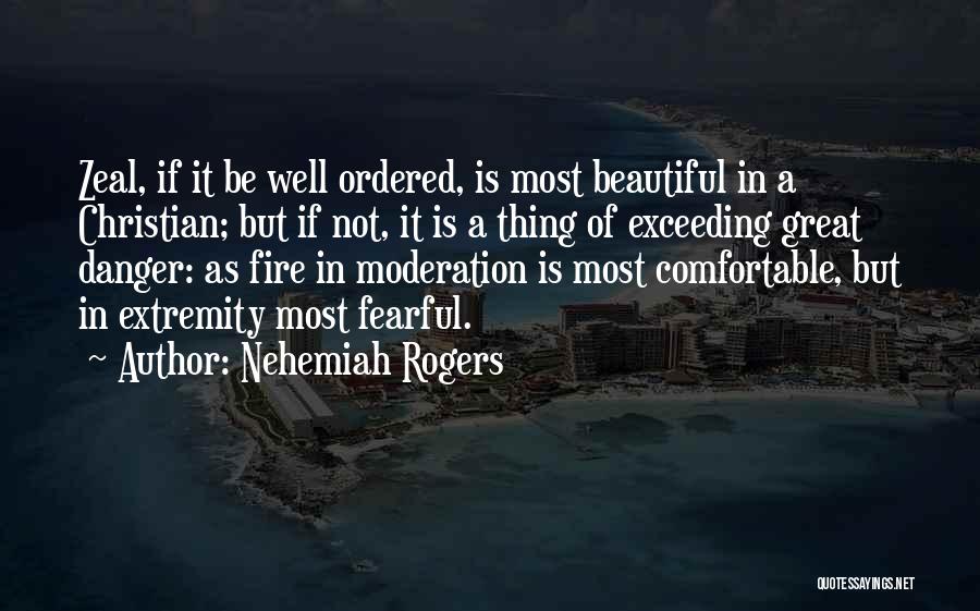 Nehemiah Rogers Quotes: Zeal, If It Be Well Ordered, Is Most Beautiful In A Christian; But If Not, It Is A Thing Of