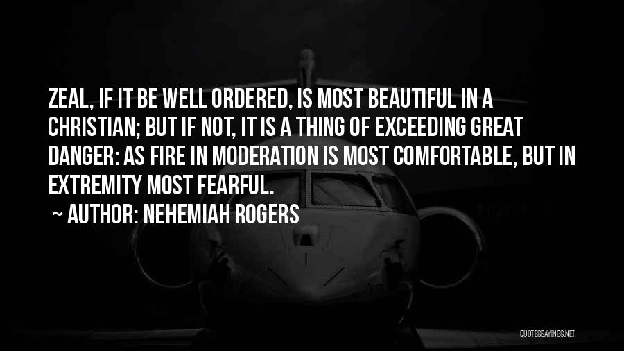 Nehemiah Rogers Quotes: Zeal, If It Be Well Ordered, Is Most Beautiful In A Christian; But If Not, It Is A Thing Of