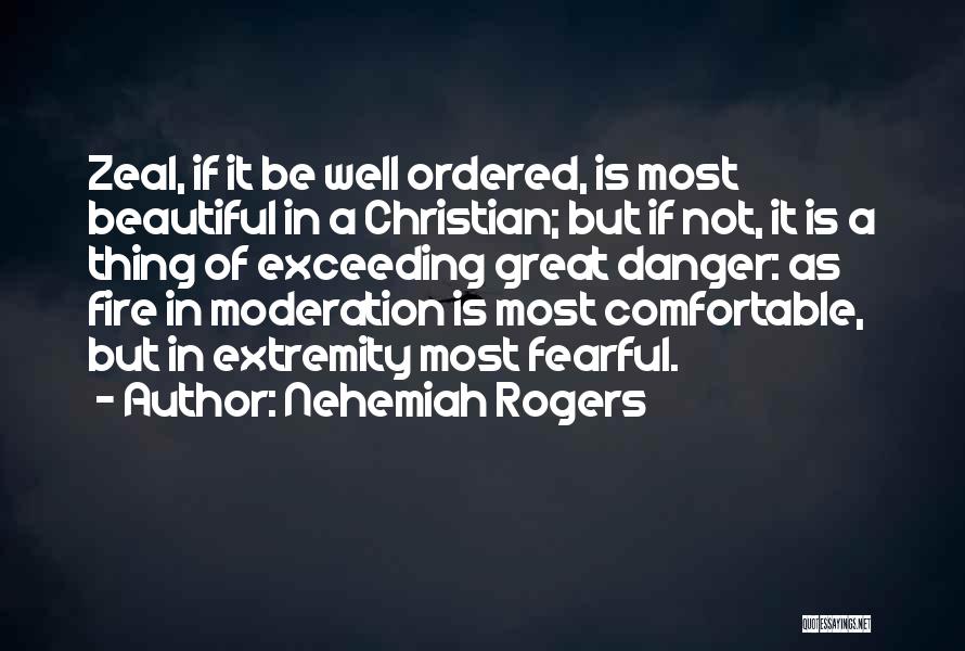 Nehemiah Rogers Quotes: Zeal, If It Be Well Ordered, Is Most Beautiful In A Christian; But If Not, It Is A Thing Of