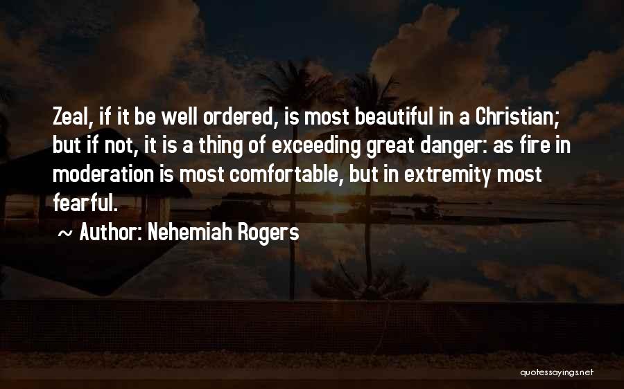 Nehemiah Rogers Quotes: Zeal, If It Be Well Ordered, Is Most Beautiful In A Christian; But If Not, It Is A Thing Of