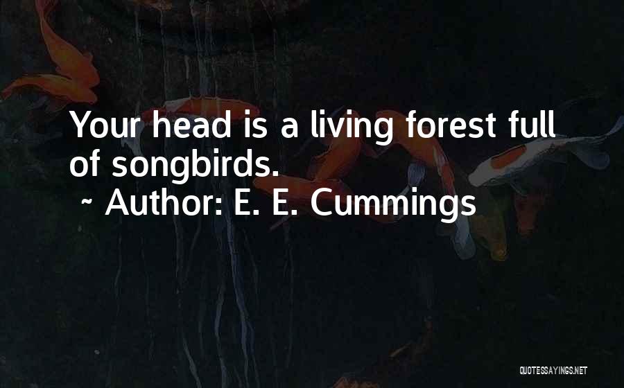 E. E. Cummings Quotes: Your Head Is A Living Forest Full Of Songbirds.