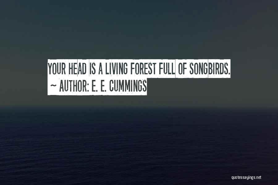 E. E. Cummings Quotes: Your Head Is A Living Forest Full Of Songbirds.