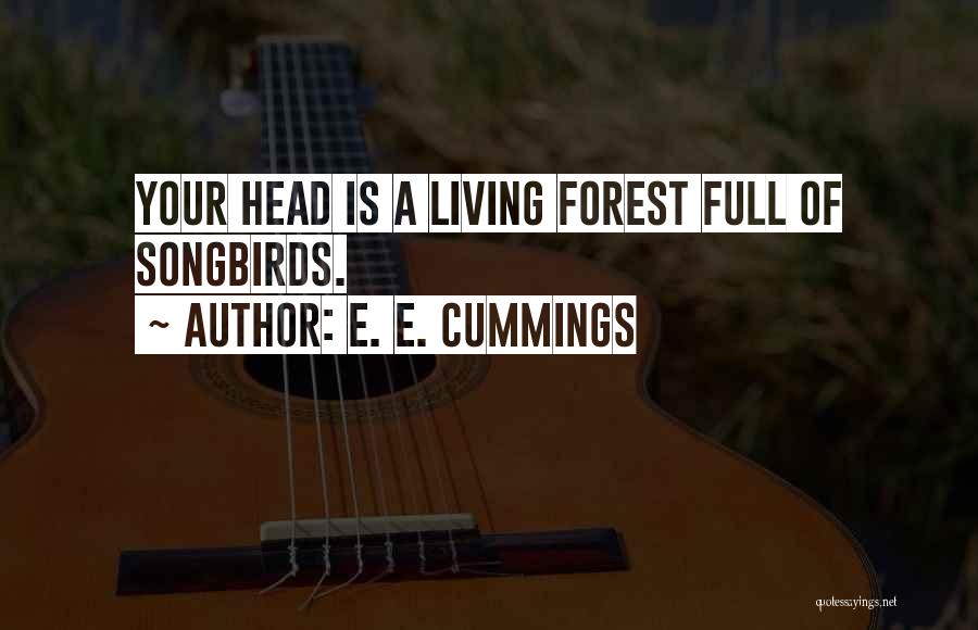 E. E. Cummings Quotes: Your Head Is A Living Forest Full Of Songbirds.