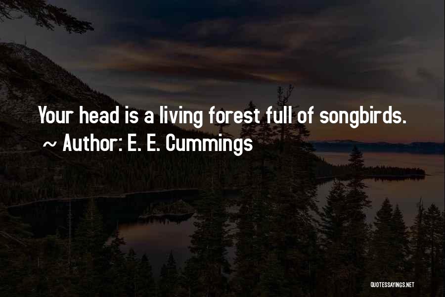 E. E. Cummings Quotes: Your Head Is A Living Forest Full Of Songbirds.