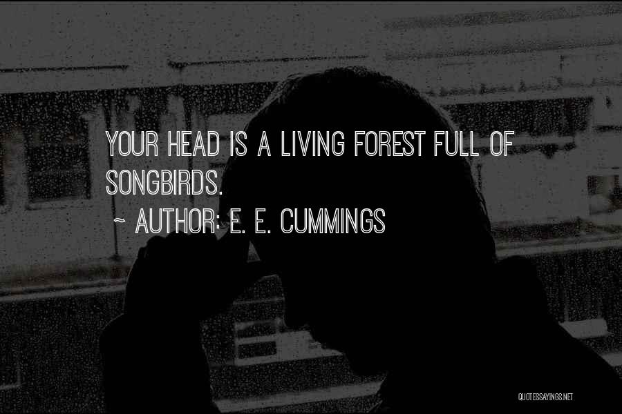 E. E. Cummings Quotes: Your Head Is A Living Forest Full Of Songbirds.