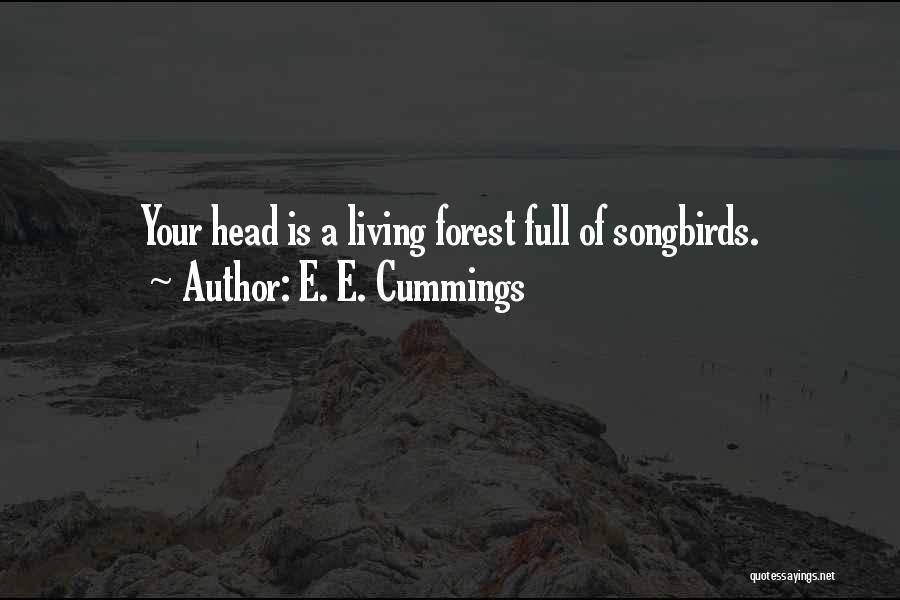 E. E. Cummings Quotes: Your Head Is A Living Forest Full Of Songbirds.