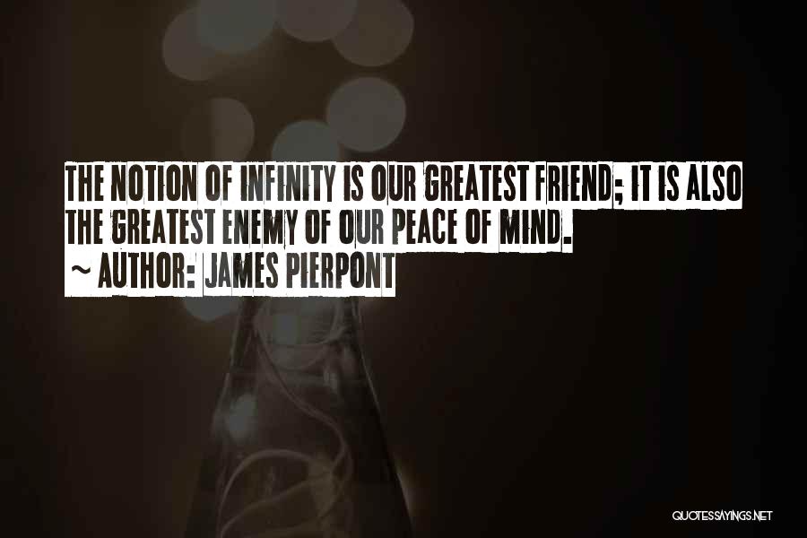 James Pierpont Quotes: The Notion Of Infinity Is Our Greatest Friend; It Is Also The Greatest Enemy Of Our Peace Of Mind.