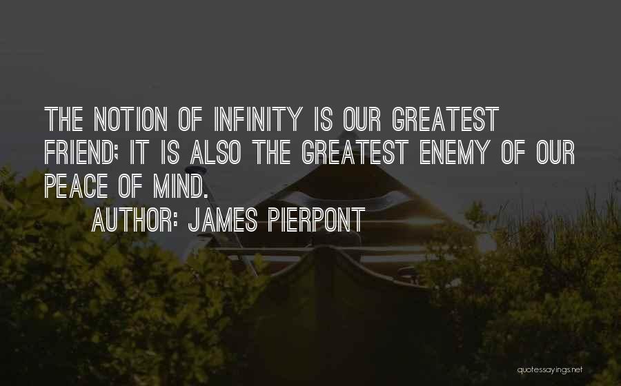 James Pierpont Quotes: The Notion Of Infinity Is Our Greatest Friend; It Is Also The Greatest Enemy Of Our Peace Of Mind.