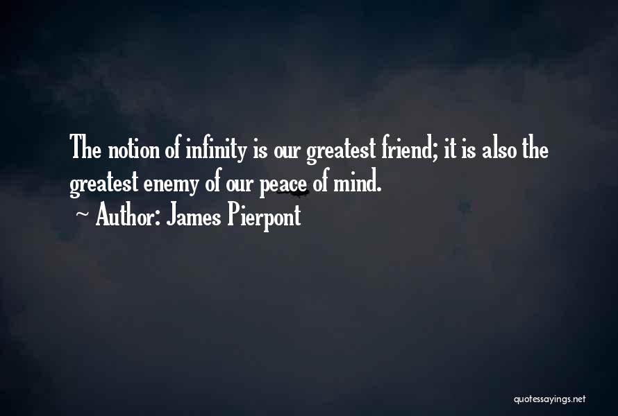 James Pierpont Quotes: The Notion Of Infinity Is Our Greatest Friend; It Is Also The Greatest Enemy Of Our Peace Of Mind.