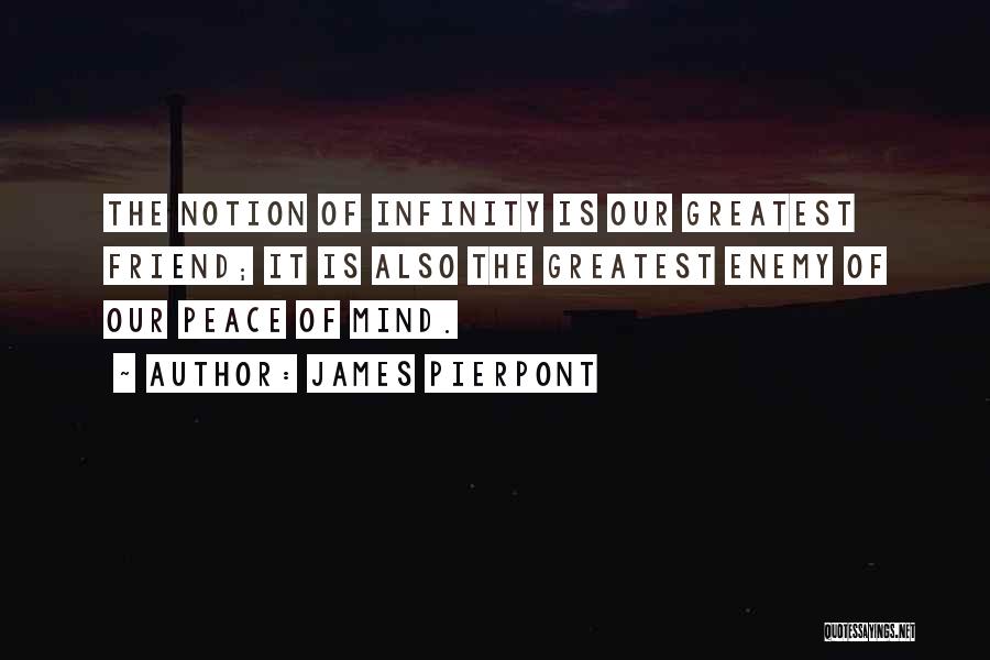 James Pierpont Quotes: The Notion Of Infinity Is Our Greatest Friend; It Is Also The Greatest Enemy Of Our Peace Of Mind.