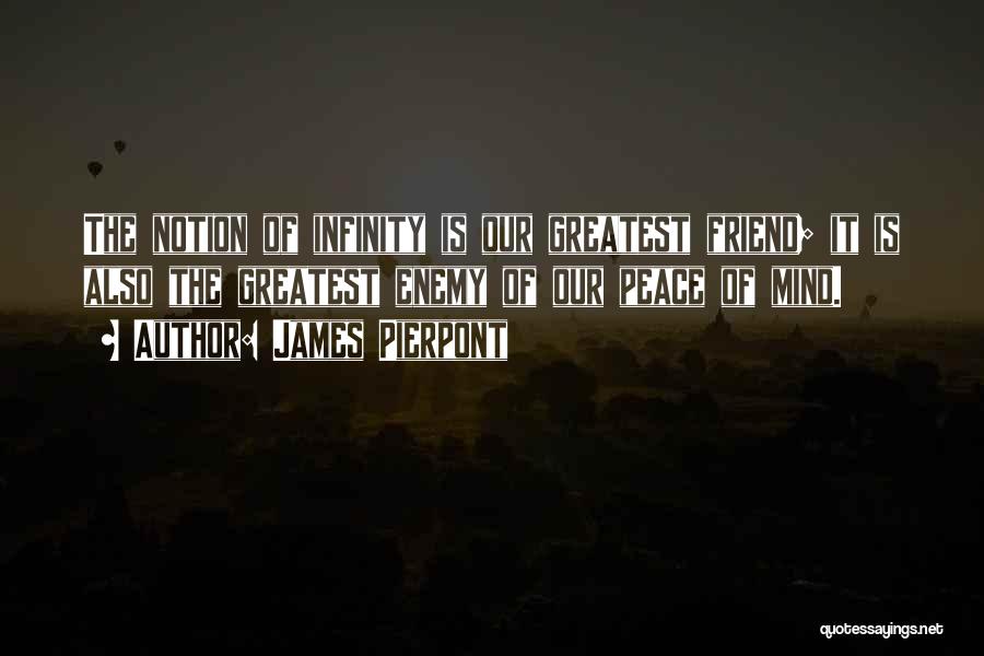 James Pierpont Quotes: The Notion Of Infinity Is Our Greatest Friend; It Is Also The Greatest Enemy Of Our Peace Of Mind.