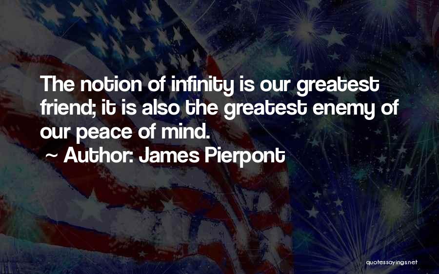 James Pierpont Quotes: The Notion Of Infinity Is Our Greatest Friend; It Is Also The Greatest Enemy Of Our Peace Of Mind.