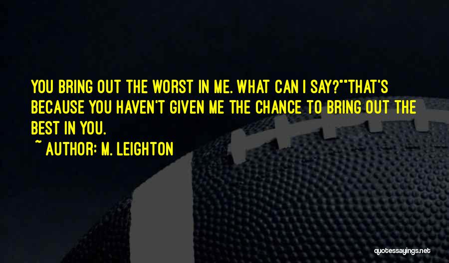 M. Leighton Quotes: You Bring Out The Worst In Me. What Can I Say?that's Because You Haven't Given Me The Chance To Bring