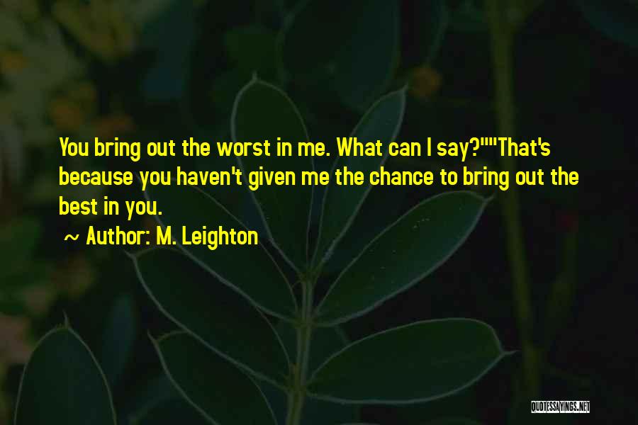 M. Leighton Quotes: You Bring Out The Worst In Me. What Can I Say?that's Because You Haven't Given Me The Chance To Bring