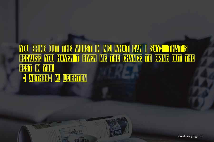 M. Leighton Quotes: You Bring Out The Worst In Me. What Can I Say?that's Because You Haven't Given Me The Chance To Bring