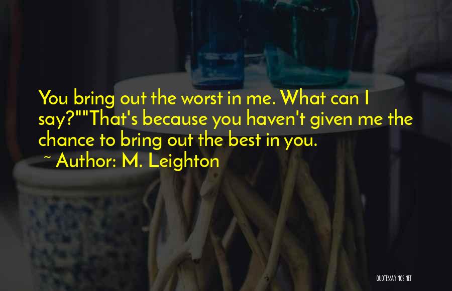 M. Leighton Quotes: You Bring Out The Worst In Me. What Can I Say?that's Because You Haven't Given Me The Chance To Bring