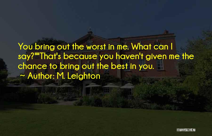 M. Leighton Quotes: You Bring Out The Worst In Me. What Can I Say?that's Because You Haven't Given Me The Chance To Bring