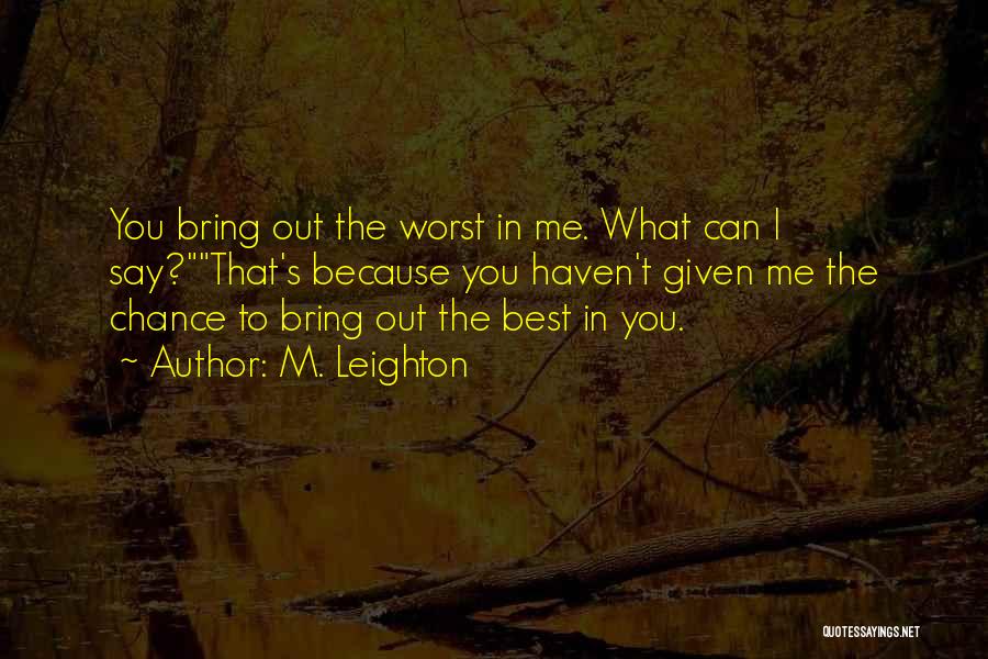 M. Leighton Quotes: You Bring Out The Worst In Me. What Can I Say?that's Because You Haven't Given Me The Chance To Bring