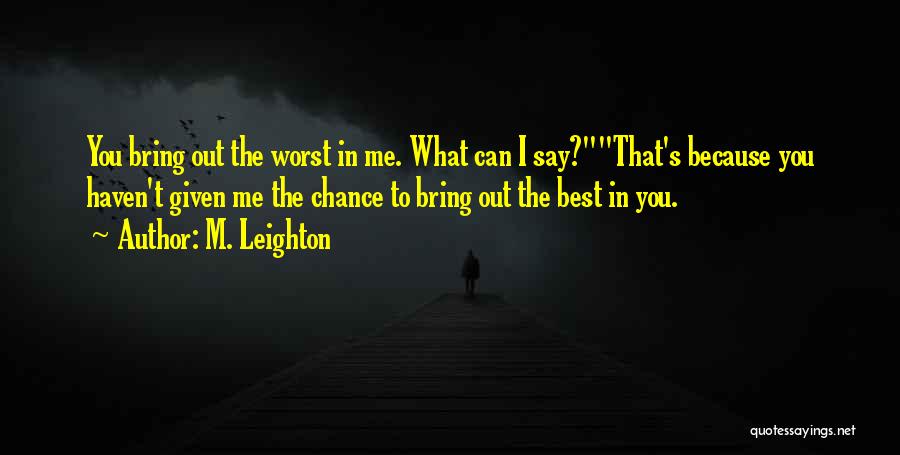 M. Leighton Quotes: You Bring Out The Worst In Me. What Can I Say?that's Because You Haven't Given Me The Chance To Bring