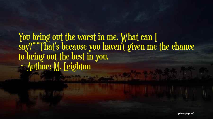 M. Leighton Quotes: You Bring Out The Worst In Me. What Can I Say?that's Because You Haven't Given Me The Chance To Bring