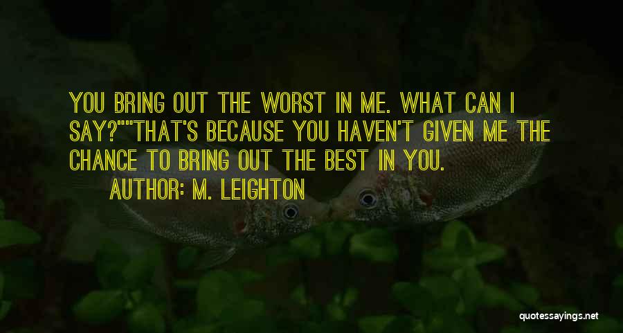 M. Leighton Quotes: You Bring Out The Worst In Me. What Can I Say?that's Because You Haven't Given Me The Chance To Bring