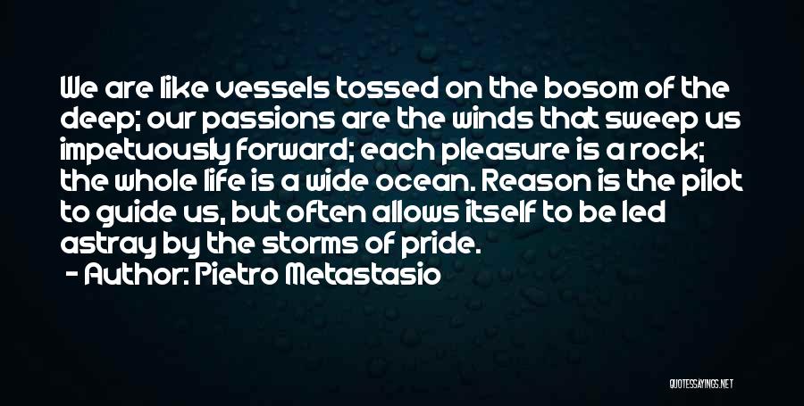 Pietro Metastasio Quotes: We Are Like Vessels Tossed On The Bosom Of The Deep; Our Passions Are The Winds That Sweep Us Impetuously