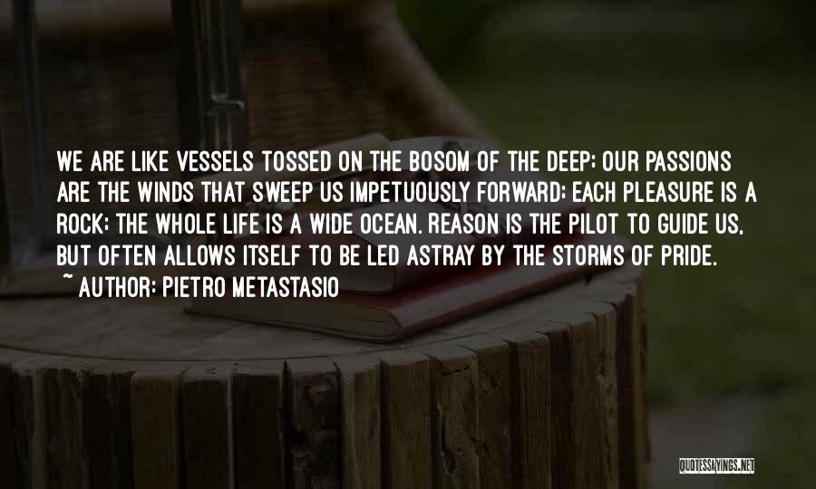 Pietro Metastasio Quotes: We Are Like Vessels Tossed On The Bosom Of The Deep; Our Passions Are The Winds That Sweep Us Impetuously