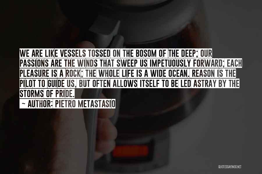 Pietro Metastasio Quotes: We Are Like Vessels Tossed On The Bosom Of The Deep; Our Passions Are The Winds That Sweep Us Impetuously
