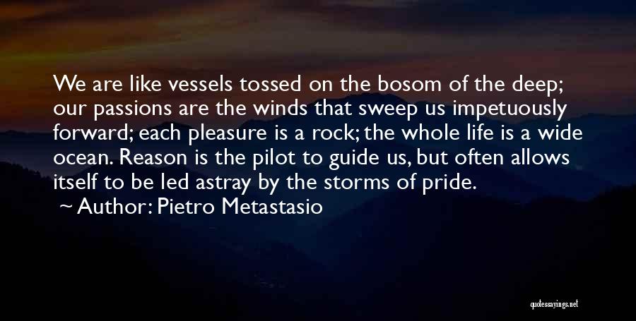 Pietro Metastasio Quotes: We Are Like Vessels Tossed On The Bosom Of The Deep; Our Passions Are The Winds That Sweep Us Impetuously
