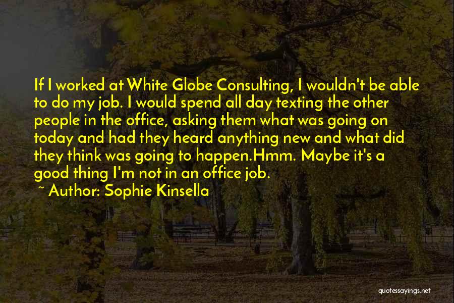 Sophie Kinsella Quotes: If I Worked At White Globe Consulting, I Wouldn't Be Able To Do My Job. I Would Spend All Day