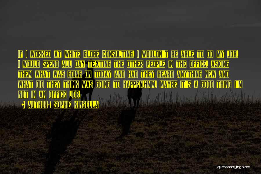 Sophie Kinsella Quotes: If I Worked At White Globe Consulting, I Wouldn't Be Able To Do My Job. I Would Spend All Day