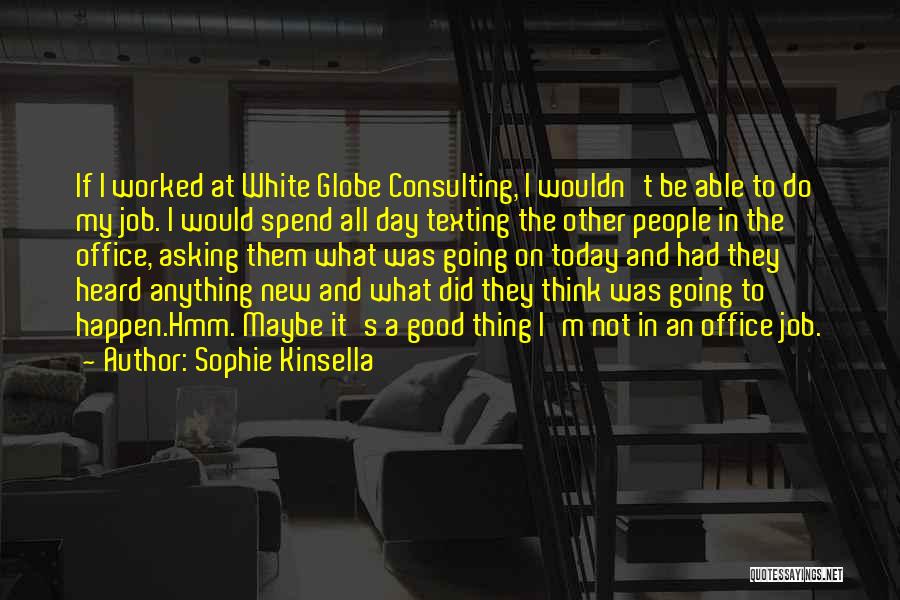 Sophie Kinsella Quotes: If I Worked At White Globe Consulting, I Wouldn't Be Able To Do My Job. I Would Spend All Day
