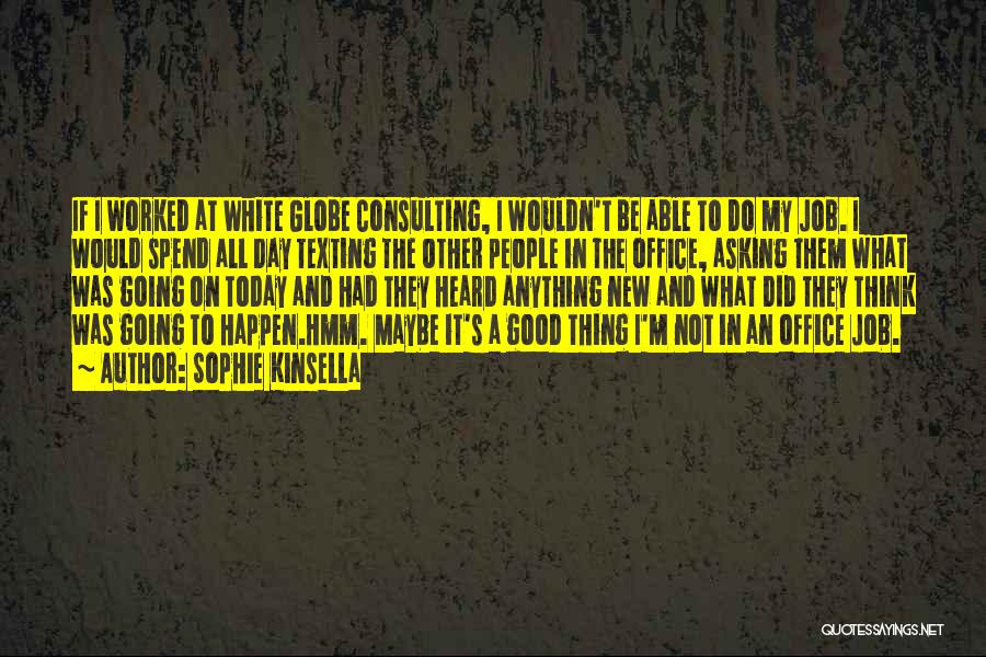 Sophie Kinsella Quotes: If I Worked At White Globe Consulting, I Wouldn't Be Able To Do My Job. I Would Spend All Day