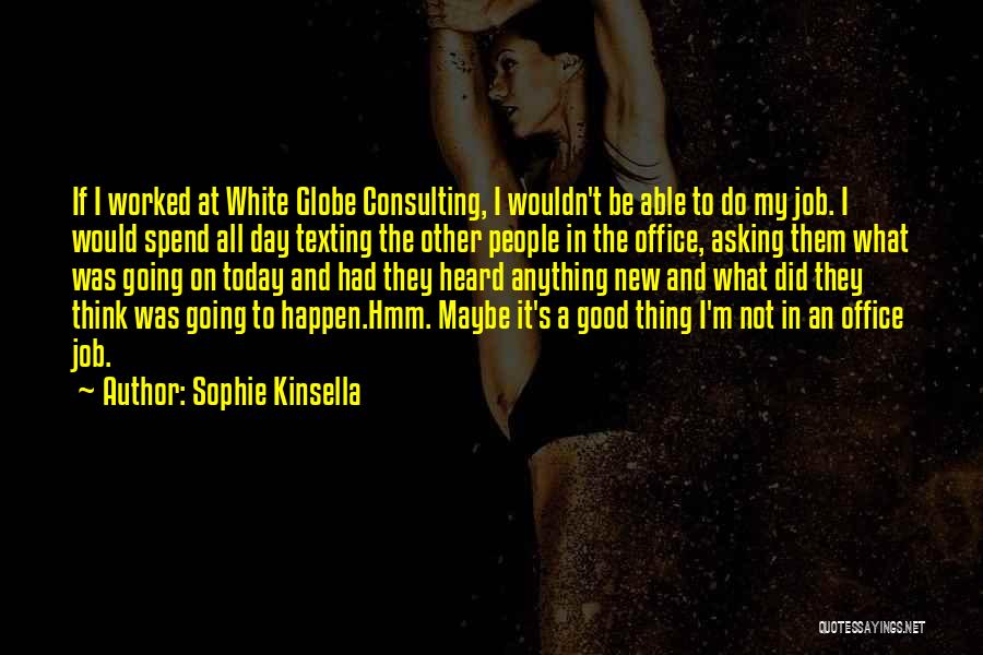 Sophie Kinsella Quotes: If I Worked At White Globe Consulting, I Wouldn't Be Able To Do My Job. I Would Spend All Day