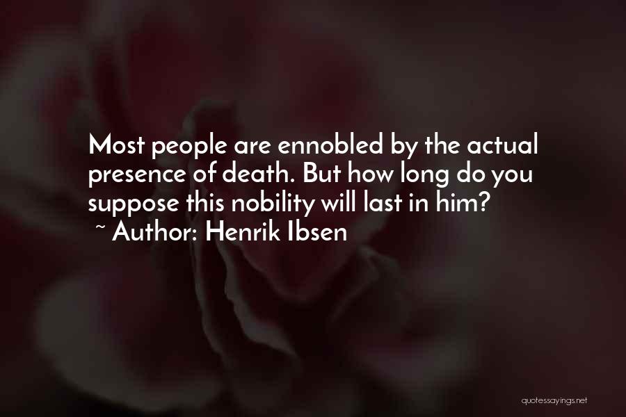 Henrik Ibsen Quotes: Most People Are Ennobled By The Actual Presence Of Death. But How Long Do You Suppose This Nobility Will Last