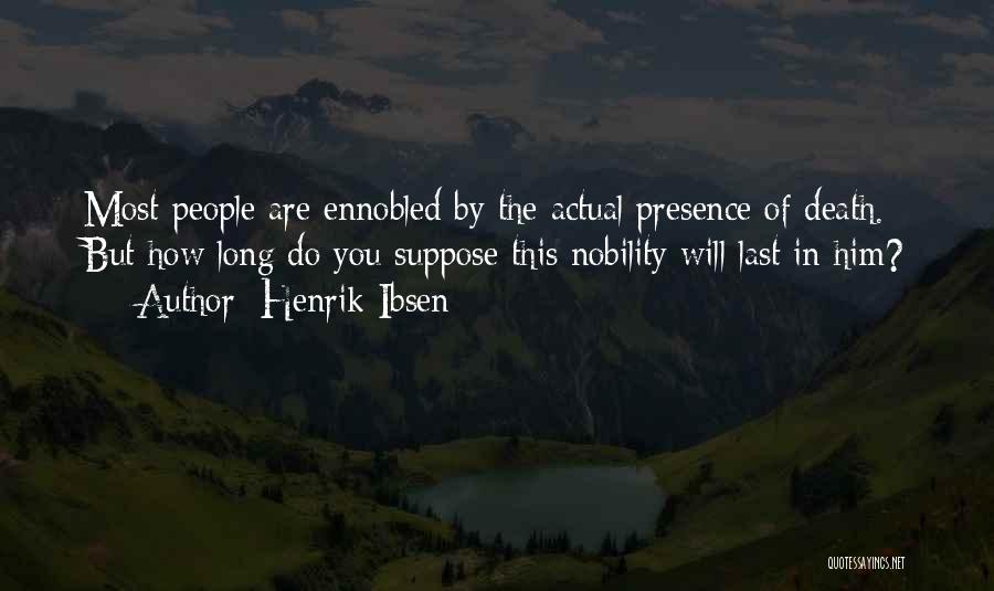 Henrik Ibsen Quotes: Most People Are Ennobled By The Actual Presence Of Death. But How Long Do You Suppose This Nobility Will Last