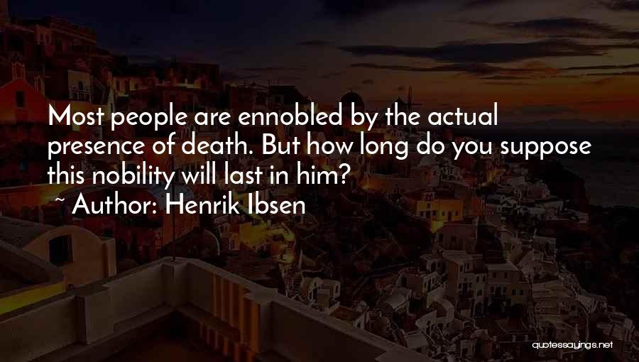 Henrik Ibsen Quotes: Most People Are Ennobled By The Actual Presence Of Death. But How Long Do You Suppose This Nobility Will Last