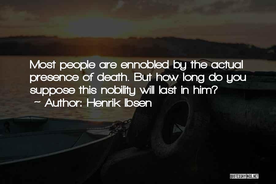 Henrik Ibsen Quotes: Most People Are Ennobled By The Actual Presence Of Death. But How Long Do You Suppose This Nobility Will Last